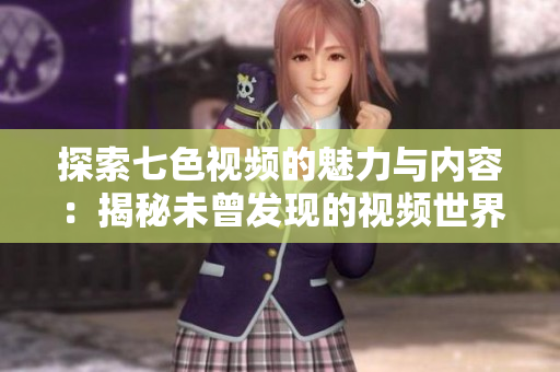 探索七色视频的魅力与内容：揭秘未曾发现的视频世界