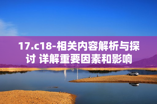 17.c18-相关内容解析与探讨 详解重要因素和影响