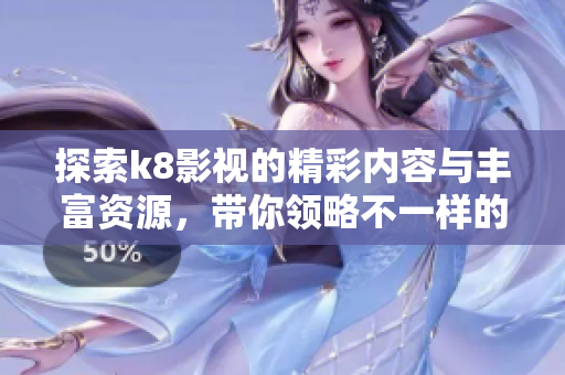 探索k8影视的精彩内容与丰富资源，带你领略不一样的视听体验