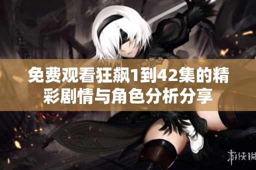 免费观看狂飙1到42集的精彩剧情与角色分析分享