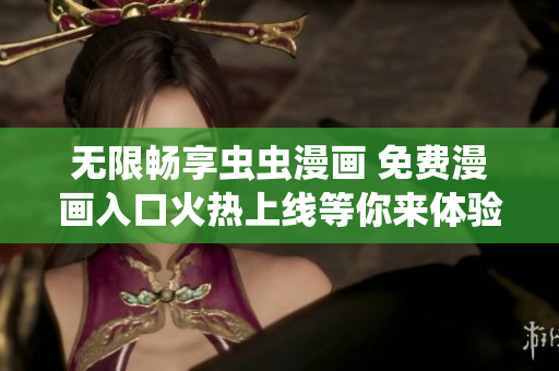 无限畅享虫虫漫画 免费漫画入口火热上线等你来体验