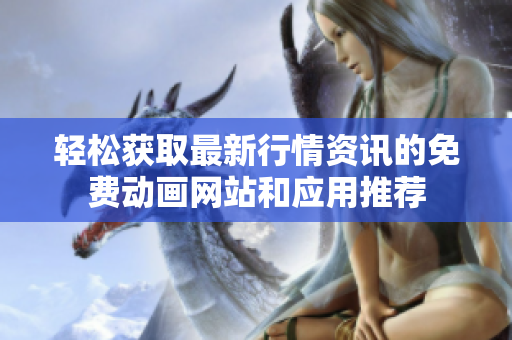 轻松获取最新行情资讯的免费动画网站和应用推荐