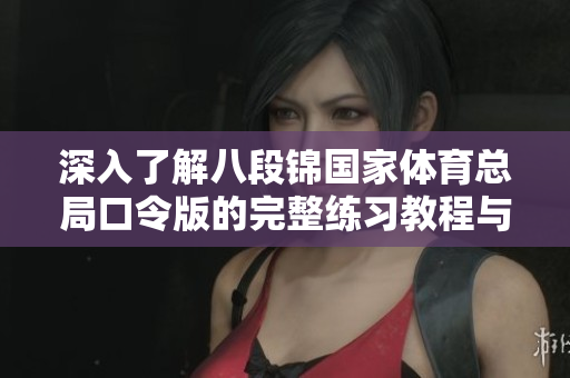 深入了解八段锦国家体育总局口令版的完整练习教程与技巧分享