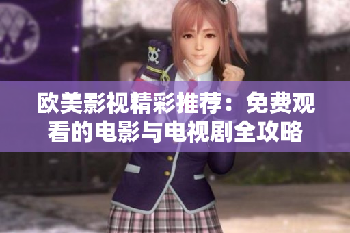 欧美影视精彩推荐：免费观看的电影与电视剧全攻略