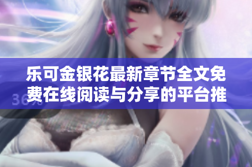 乐可金银花最新章节全文免费在线阅读与分享的平台推荐