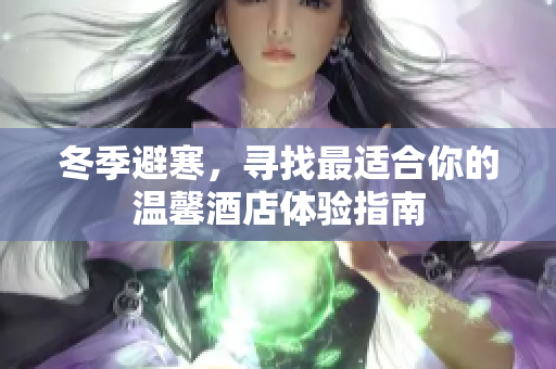 冬季避寒，寻找最适合你的温馨酒店体验指南