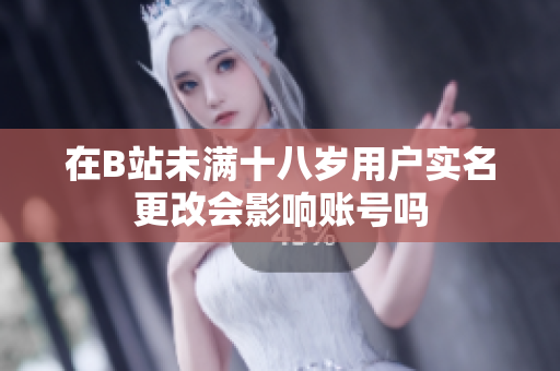 在B站未满十八岁用户实名更改会影响账号吗