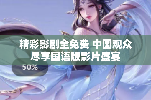 精彩影剧全免费 中国观众尽享国语版影片盛宴