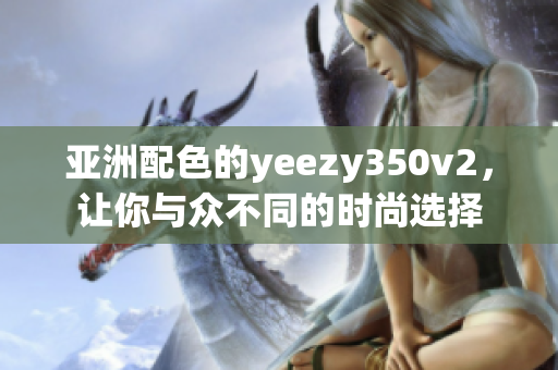 亚洲配色的yeezy350v2，让你与众不同的时尚选择