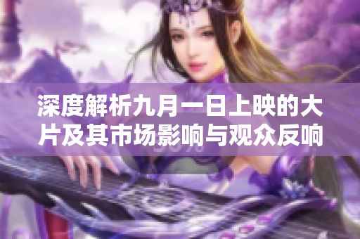 深度解析九月一日上映的大片及其市场影响与观众反响