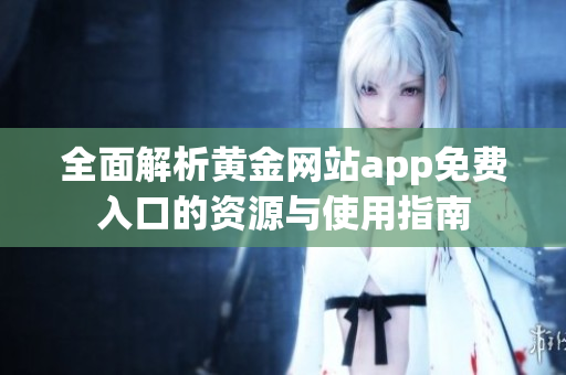 全面解析黄金网站app免费入口的资源与使用指南