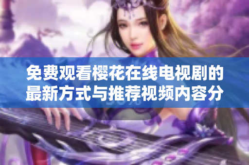 免费观看樱花在线电视剧的最新方式与推荐视频内容分享