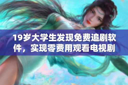19岁大学生发现免费追剧软件，实现零费用观看电视剧的秘密