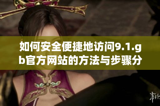 如何安全便捷地访问9.1.gb官方网站的方法与步骤分享