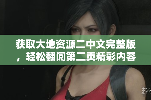 获取大地资源二中文完整版，轻松翻阅第二页精彩内容