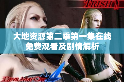 大地资源第二季第一集在线免费观看及剧情解析