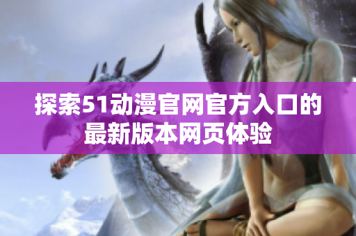 探索51动漫官网官方入口的最新版本网页体验