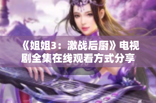 《姐姐3：激战后厨》电视剧全集在线观看方式分享