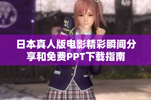 日本真人版电影精彩瞬间分享和免费PPT下载指南
