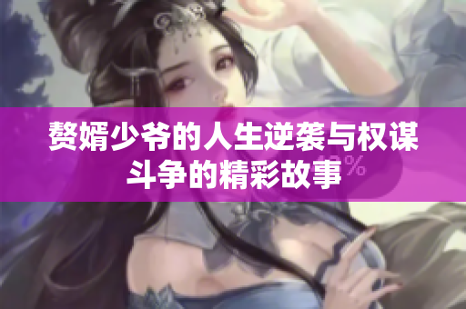 赘婿少爷的人生逆袭与权谋斗争的精彩故事