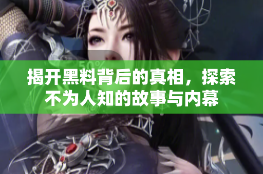 揭开黑料背后的真相，探索不为人知的故事与内幕