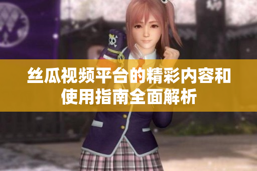 丝瓜视频平台的精彩内容和使用指南全面解析