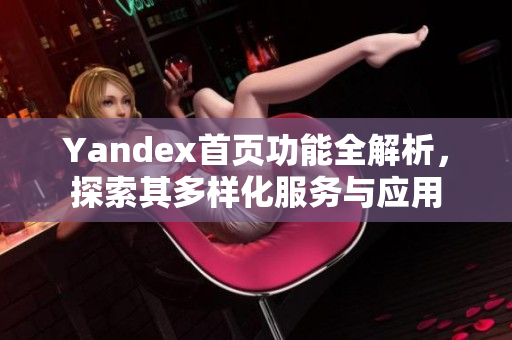 Yandex首页功能全解析，探索其多样化服务与应用