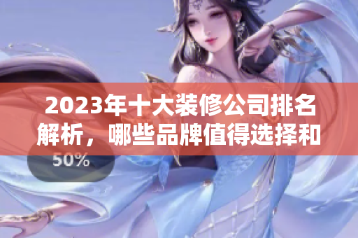 2023年十大装修公司排名解析，哪些品牌值得选择和信赖