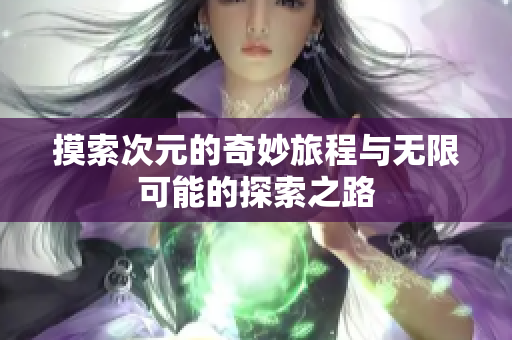 摸索次元的奇妙旅程与无限可能的探索之路