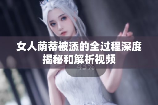 女人荫蒂被添的全过程深度揭秘和解析视频