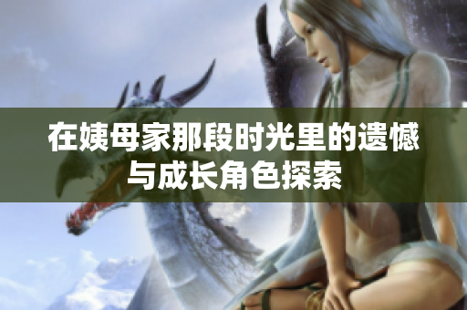 在姨母家那段时光里的遗憾与成长角色探索
