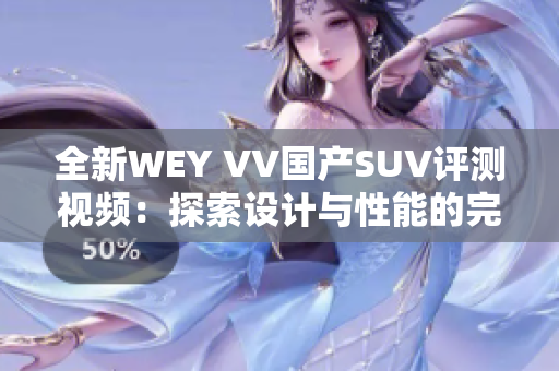 全新WEY VV国产SUV评测视频：探索设计与性能的完美结合
