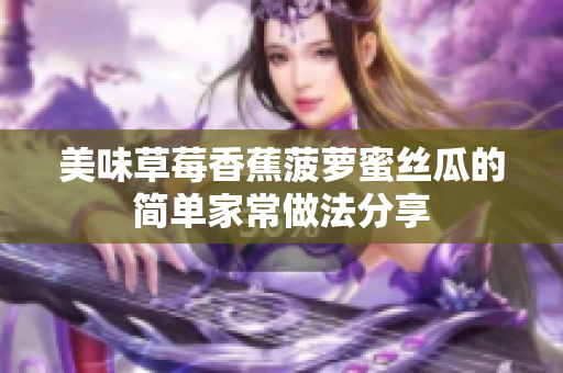 美味草莓香蕉菠萝蜜丝瓜的简单家常做法分享