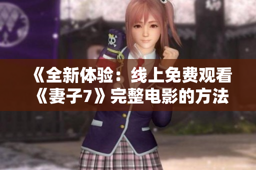 《全新体验：线上免费观看《妻子7》完整电影的方法与攻略》