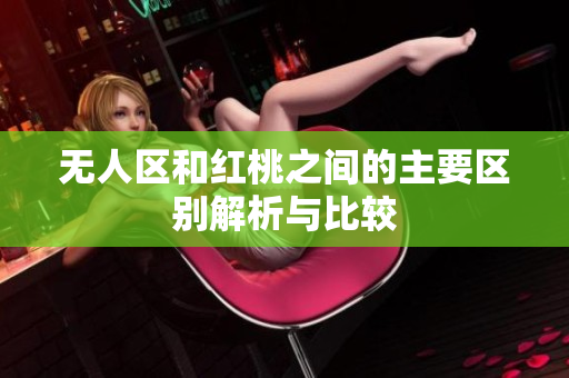 无人区和红桃之间的主要区别解析与比较