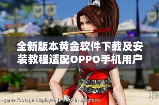 全新版本黄金软件下载及安装教程适配OPPO手机用户