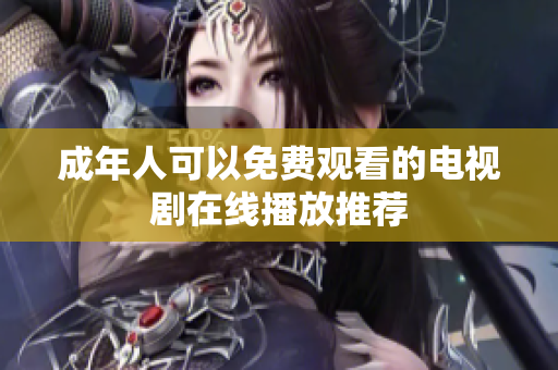 成年人可以免费观看的电视剧在线播放推荐