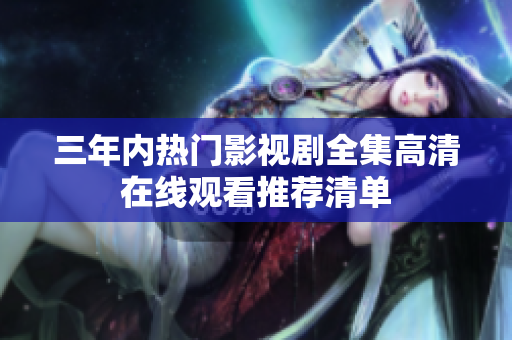 三年内热门影视剧全集高清在线观看推荐清单