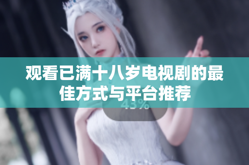 观看已满十八岁电视剧的最佳方式与平台推荐