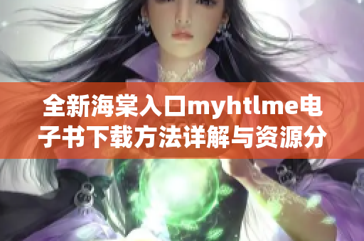 全新海棠入口myhtlme电子书下载方法详解与资源分享