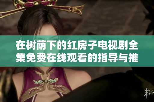 在树荫下的红房子电视剧全集免费在线观看的指导与推荐