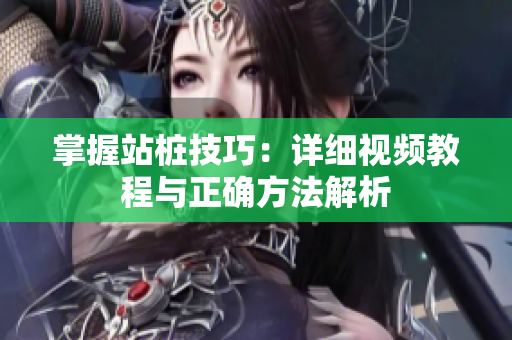 掌握站桩技巧：详细视频教程与正确方法解析