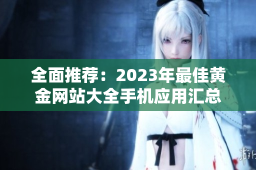 全面推荐：2023年最佳黄金网站大全手机应用汇总