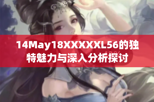 14May18XXXXXL56的独特魅力与深入分析探讨