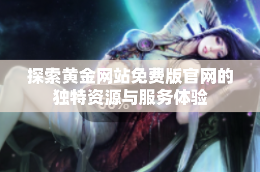 探索黄金网站免费版官网的独特资源与服务体验