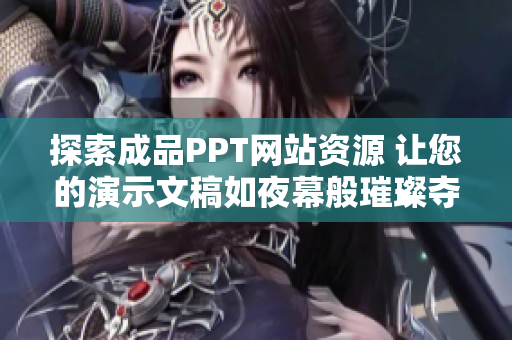 探索成品PPT网站资源 让您的演示文稿如夜幕般璀璨夺目
