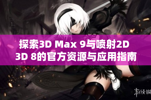 探索3D Max 9与喷射2D 3D 8的官方资源与应用指南