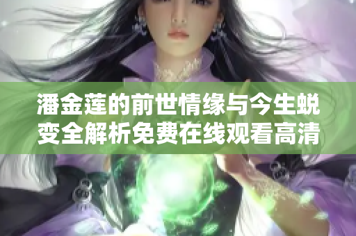 潘金莲的前世情缘与今生蜕变全解析免费在线观看高清剧集