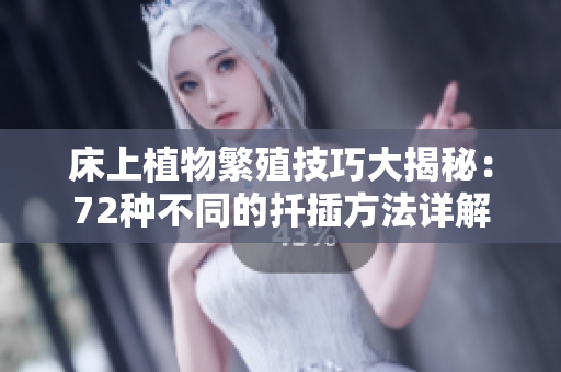 床上植物繁殖技巧大揭秘：72种不同的扦插方法详解