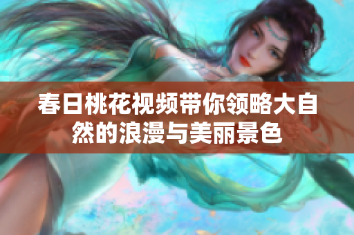 春日桃花视频带你领略大自然的浪漫与美丽景色